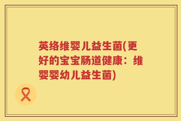 英络维婴儿益生菌(更好的宝宝肠道健康:维婴婴幼儿益生菌) 英络维婴儿益生菌(更好的宝宝肠道健康:维婴婴幼儿益生菌)