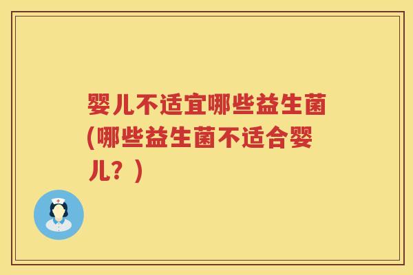婴儿不适宜哪些益生菌(哪些益生菌不适合婴儿?) 婴儿不适宜哪些益生菌(哪些益生菌不适合婴儿?)