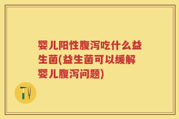 婴儿阳性吃什么益生菌(益生菌可以缓解婴儿问题) 婴儿阳性吃什么益生菌(益生菌可以缓解婴儿问题)