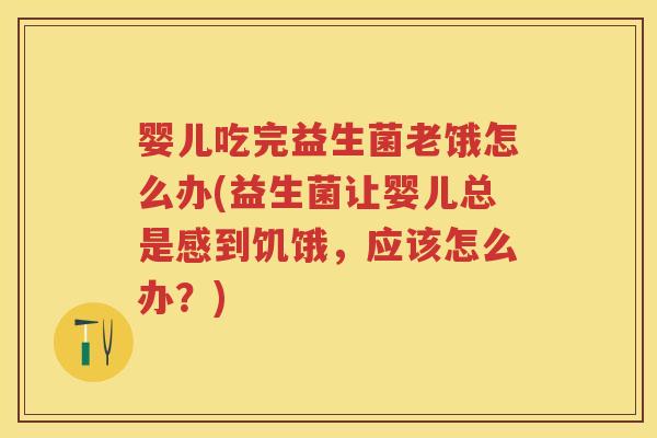 婴儿吃完益生菌老饿怎么办(益生菌让婴儿总是感到饥饿,应该怎么办?) 婴儿吃完益生菌老饿怎么办(益生菌让婴儿总是感到饥饿,应该怎么办?)