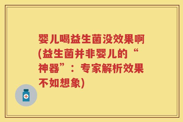 婴儿喝益生菌没效果啊(益生菌并非婴儿的“神器”:专家解析效果不如想象) 婴儿喝益生菌没效果啊(益生菌并非婴儿的“神器”:专家解析效果不如想象)