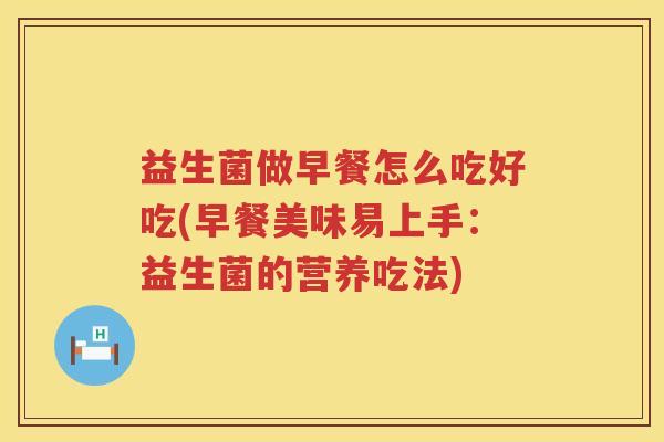 益生菌做早餐怎么吃好吃(早餐美味易上手:益生菌的营养吃法) 益生菌做早餐怎么吃好吃(早餐美味易上手:益生菌的营养吃法)