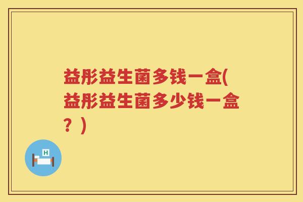 益彤益生菌多钱一盒(益彤益生菌多少钱一盒?) 益彤益生菌多钱一盒(益彤益生菌多少钱一盒?)