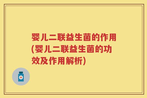 婴儿二联益生菌的作用(婴儿二联益生菌的功效及作用解析) 婴儿二联益生菌的作用(婴儿二联益生菌的功效及作用解析)