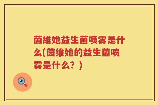 茵维她益生菌喷雾是什么(茵维她的益生菌喷雾是什么？)