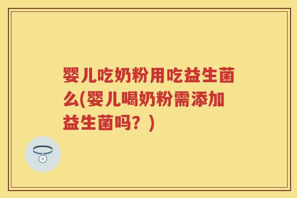 婴儿吃奶粉用吃益生菌么(婴儿喝奶粉需添加益生菌吗?) 婴儿吃奶粉用吃益生菌么(婴儿喝奶粉需添加益生菌吗?)