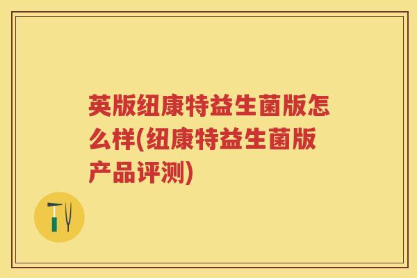 英版纽康特益生菌版怎么样(纽康特益生菌版产品评测)