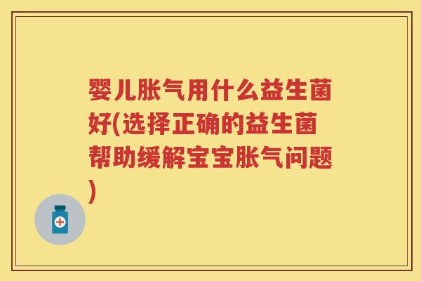 婴儿用什么益生菌好(选择正确的益生菌帮助缓解宝宝问题) 婴儿用什么益生菌好(选择正确的益生菌帮助缓解宝宝问题)
