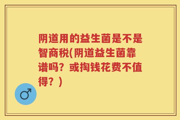 用的益生菌是不是智商税(益生菌靠谱吗?或掏钱花费不值得?) 用的益生菌是不是智商税(益生菌靠谱吗?或掏钱花费不值得?)