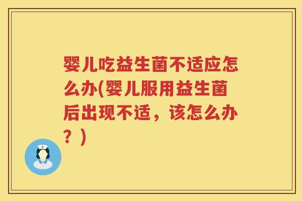 婴儿吃益生菌不适应怎么办(婴儿服用益生菌后出现不适,该怎么办?) 婴儿吃益生菌不适应怎么办(婴儿服用益生菌后出现不适,该怎么办?)
