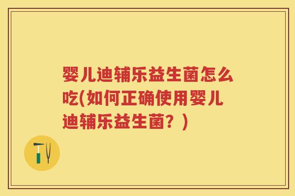 婴儿迪辅乐益生菌怎么吃(如何正确使用婴儿迪辅乐益生菌?) 婴儿迪辅乐益生菌怎么吃(如何正确使用婴儿迪辅乐益生菌?)