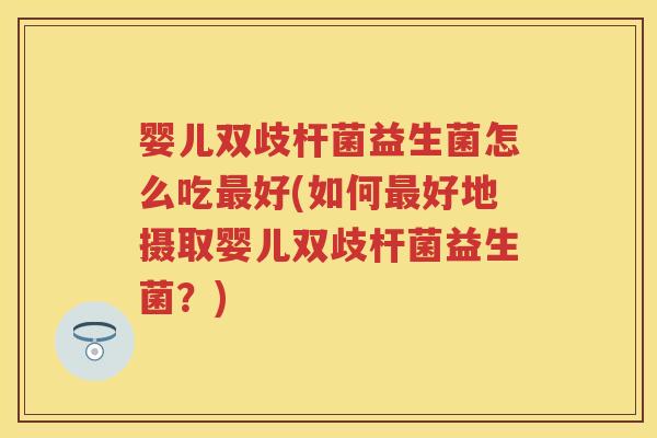 婴儿双歧杆菌益生菌怎么吃好(如何好地摄取婴儿双歧杆菌益生菌?) 婴儿双歧杆菌益生菌怎么吃好(如何好地摄取婴儿双歧杆菌益生菌?)