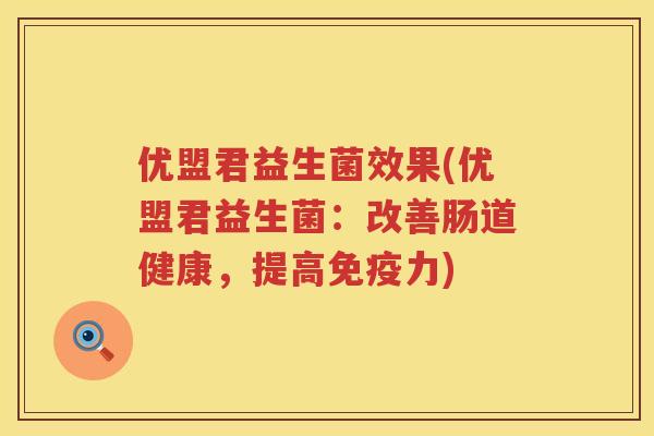 优盟君益生菌效果(优盟君益生菌:改善肠道健康,提高力) 优盟君益生菌效果(优盟君益生菌:改善肠道健康,提高力)