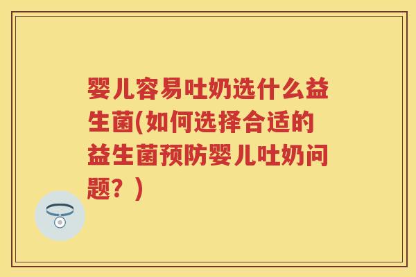 婴儿容易吐奶选什么益生菌(如何选择合适的益生菌婴儿吐奶问题?) 婴儿容易吐奶选什么益生菌(如何选择合适的益生菌婴儿吐奶问题?)