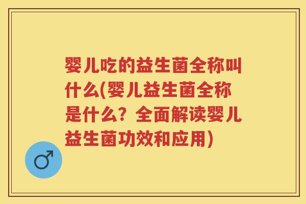 婴儿吃的益生菌全称叫什么(婴儿益生菌全称是什么?全面解读婴儿益生菌功效和应用) 婴儿吃的益生菌全称叫什么(婴儿益生菌全称是什么?全面解读婴儿益生菌功效和应用)