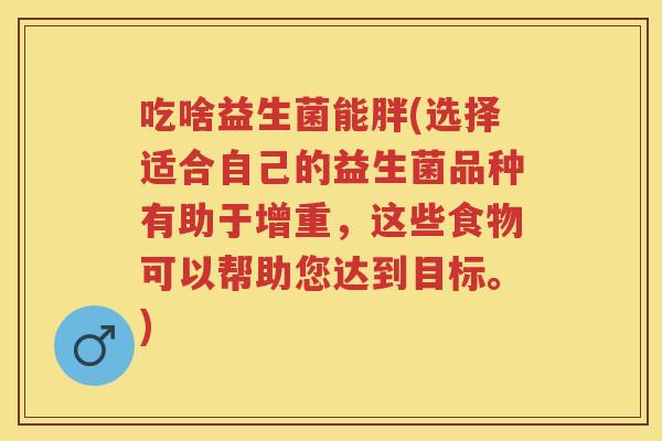 吃啥益生菌能胖(选择适合自己的益生菌品种有助于增重,这些食物可以帮助您达到目标。) 吃啥益生菌能胖(选择适合自己的益生菌品种有助于增重,这些食物可以帮助您达到目标。)