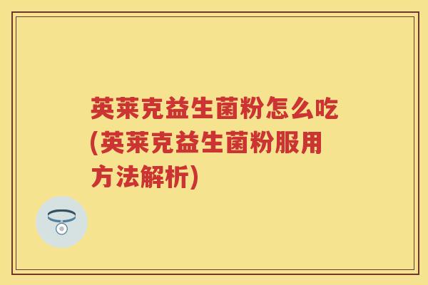 英莱克益生菌粉怎么吃(英莱克益生菌粉服用方法解析) 英莱克益生菌粉怎么吃(英莱克益生菌粉服用方法解析)