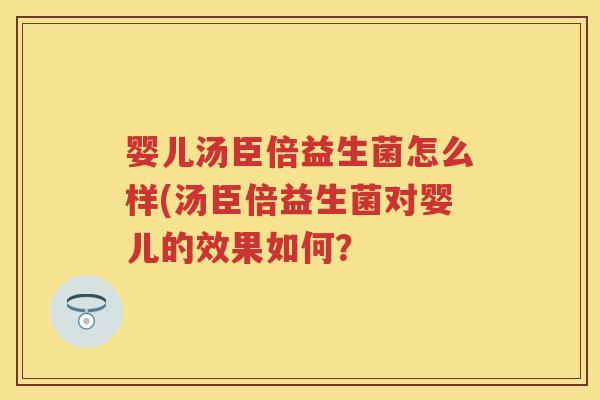 婴儿汤臣倍益生菌怎么样(汤臣倍益生菌对婴儿的效果如何? 婴儿汤臣倍益生菌怎么样(汤臣倍益生菌对婴儿的效果如何?