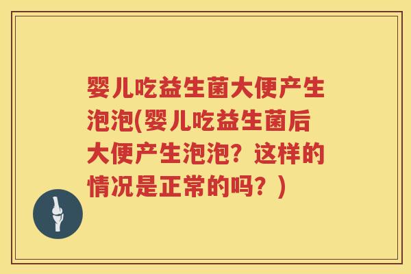 婴儿吃益生菌大便产生泡泡(婴儿吃益生菌后大便产生泡泡?这样的情况是正常的吗?) 婴儿吃益生菌大便产生泡泡(婴儿吃益生菌后大便产生泡泡?这样的情况是正常的吗?)
