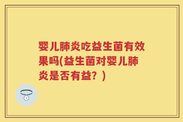 婴儿炎吃益生菌有效果吗(益生菌对婴儿炎是否有益?) 婴儿炎吃益生菌有效果吗(益生菌对婴儿炎是否有益?)