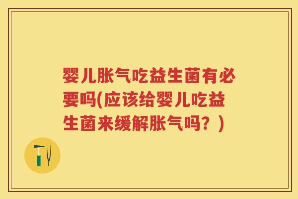 婴儿吃益生菌有必要吗(应该给婴儿吃益生菌来缓解吗?) 婴儿吃益生菌有必要吗(应该给婴儿吃益生菌来缓解吗?)