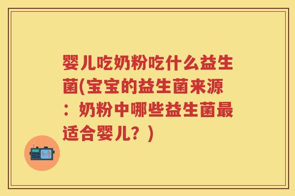 婴儿吃奶粉吃什么益生菌(宝宝的益生菌来源:奶粉中哪些益生菌适合婴儿?) 婴儿吃奶粉吃什么益生菌(宝宝的益生菌来源:奶粉中哪些益生菌适合婴儿?)