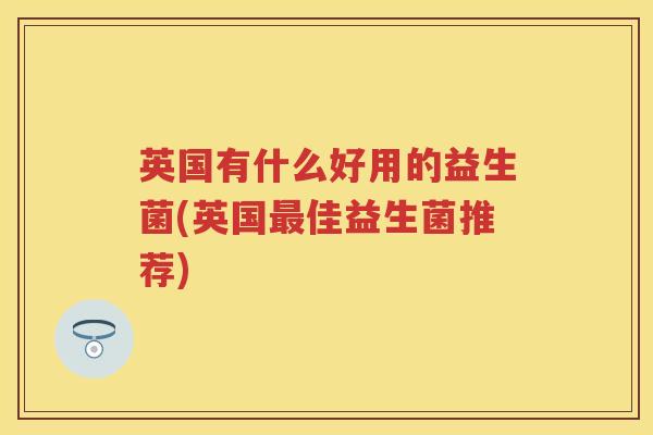 英国有什么好用的益生菌(英国佳益生菌推荐) 英国有什么好用的益生菌(英国佳益生菌推荐)