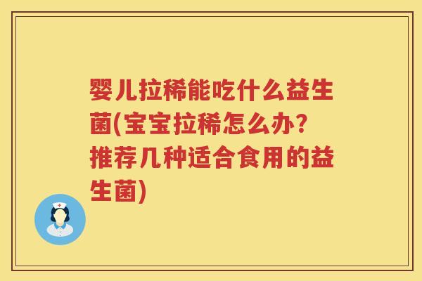 婴儿拉稀能吃什么益生菌(宝宝拉稀怎么办?推荐几种适合食用的益生菌) 婴儿拉稀能吃什么益生菌(宝宝拉稀怎么办?推荐几种适合食用的益生菌)