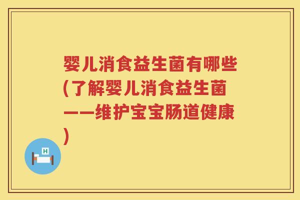 婴儿消食益生菌有哪些(了解婴儿消食益生菌——维护宝宝肠道健康) 婴儿消食益生菌有哪些(了解婴儿消食益生菌——维护宝宝肠道健康)