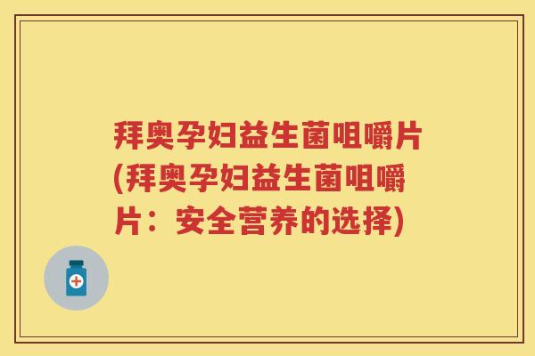 拜奥孕妇益生菌咀嚼片(拜奥孕妇益生菌咀嚼片:安全营养的选择) 拜奥孕妇益生菌咀嚼片(拜奥孕妇益生菌咀嚼片:安全营养的选择)