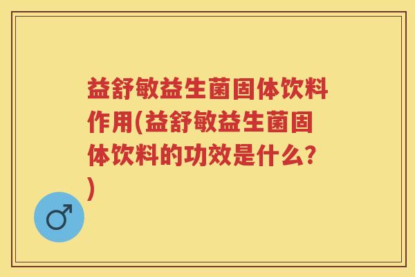 益舒敏益生菌固体饮料作用(益舒敏益生菌固体饮料的功效是什么？)