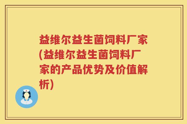 益维尔益生菌饲料厂家(益维尔益生菌饲料厂家的产品优势及价值解析) 益维尔益生菌饲料厂家(益维尔益生菌饲料厂家的产品优势及价值解析)