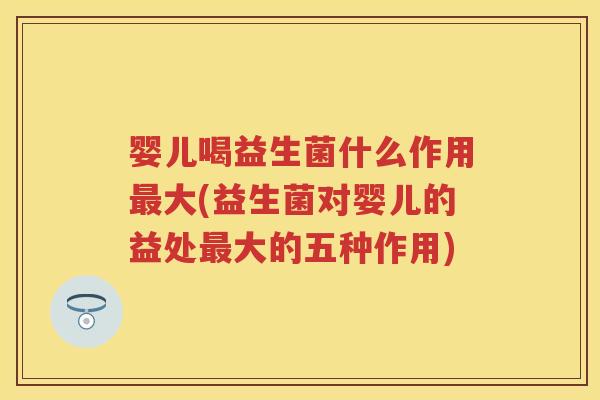 婴儿喝益生菌什么作用大(益生菌对婴儿的益处大的五种作用) 婴儿喝益生菌什么作用大(益生菌对婴儿的益处大的五种作用)