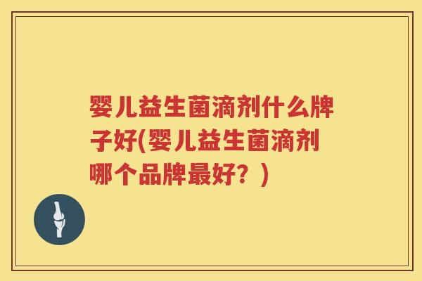 婴儿益生菌滴剂什么牌子好(婴儿益生菌滴剂哪个品牌好?) 婴儿益生菌滴剂什么牌子好(婴儿益生菌滴剂哪个品牌好?)