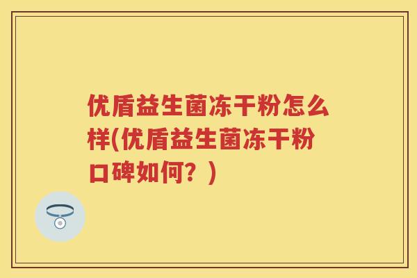 优盾益生菌冻干粉怎么样(优盾益生菌冻干粉口碑如何?) 优盾益生菌冻干粉怎么样(优盾益生菌冻干粉口碑如何?)