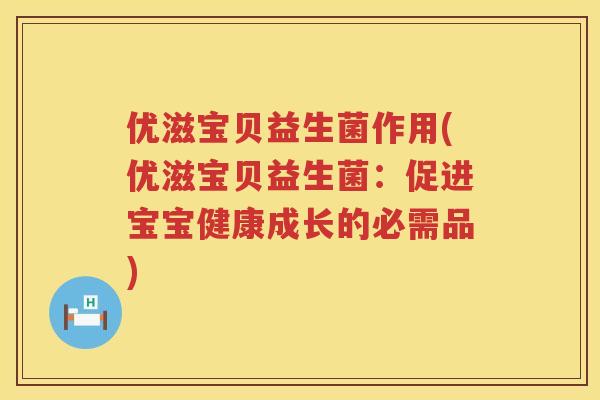 优滋宝贝益生菌作用(优滋宝贝益生菌:促进宝宝健康成长的必需品) 优滋宝贝益生菌作用(优滋宝贝益生菌:促进宝宝健康成长的必需品)