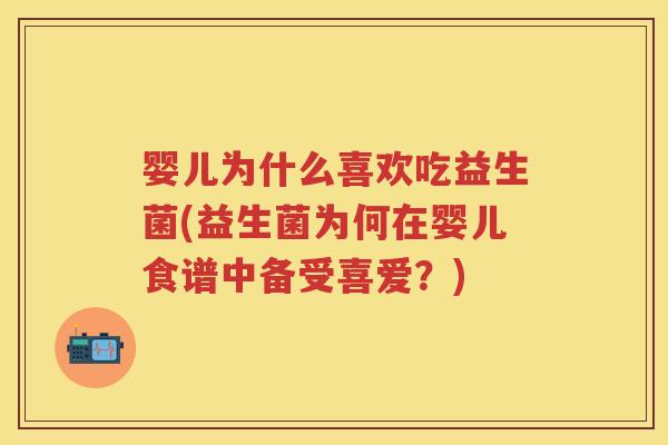 婴儿为什么喜欢吃益生菌(益生菌为何在婴儿食谱中备受喜爱?) 婴儿为什么喜欢吃益生菌(益生菌为何在婴儿食谱中备受喜爱?)
