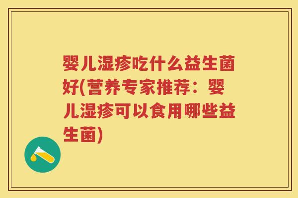婴儿吃什么益生菌好(营养专家推荐:婴儿可以食用哪些益生菌) 婴儿吃什么益生菌好(营养专家推荐:婴儿可以食用哪些益生菌)