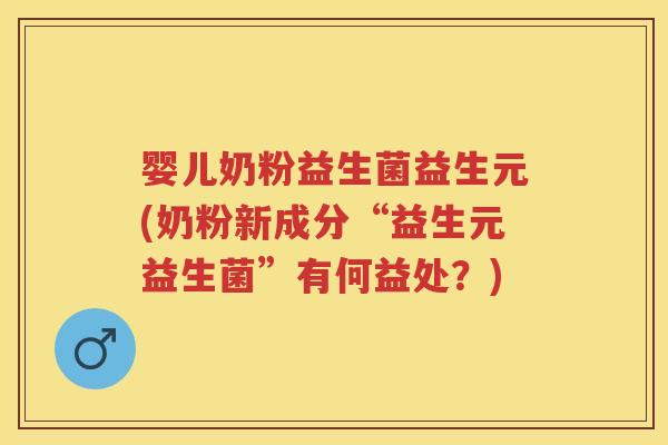 婴儿奶粉益生菌益生元(奶粉新成分“益生元益生菌”有何益处？)