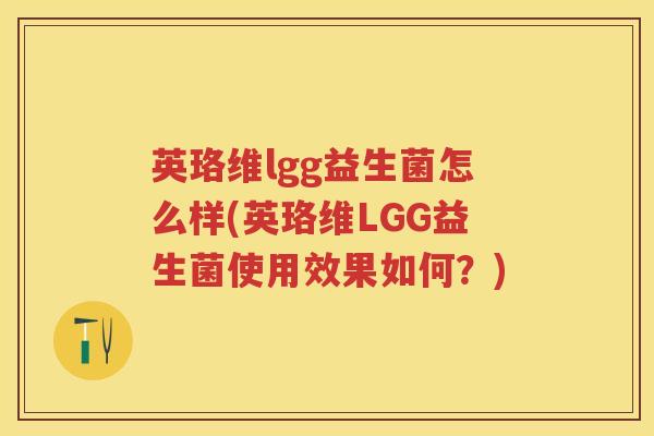 英珞维lgg益生菌怎么样(英珞维LGG益生菌使用效果如何？)
