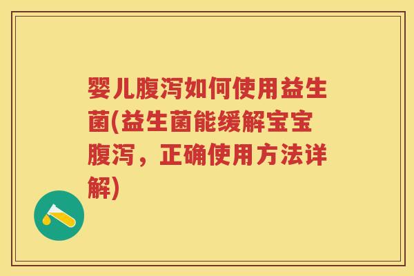 婴儿如何使用益生菌(益生菌能缓解宝宝，正确使用方法详解)