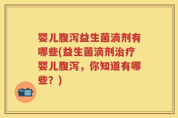 婴儿益生菌滴剂有哪些(益生菌滴剂婴儿,你知道有哪些?) 婴儿益生菌滴剂有哪些(益生菌滴剂婴儿,你知道有哪些?)