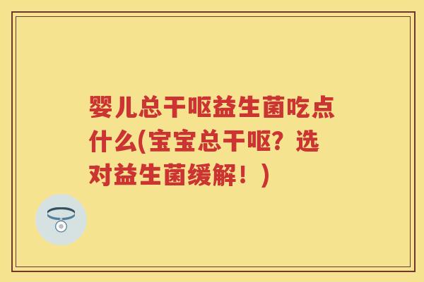 婴儿总干呕益生菌吃点什么(宝宝总干呕？选对益生菌缓解！)