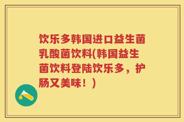 饮乐多韩国进口益生菌乳酸菌饮料(韩国益生菌饮料登陆饮乐多，护肠又美味！)