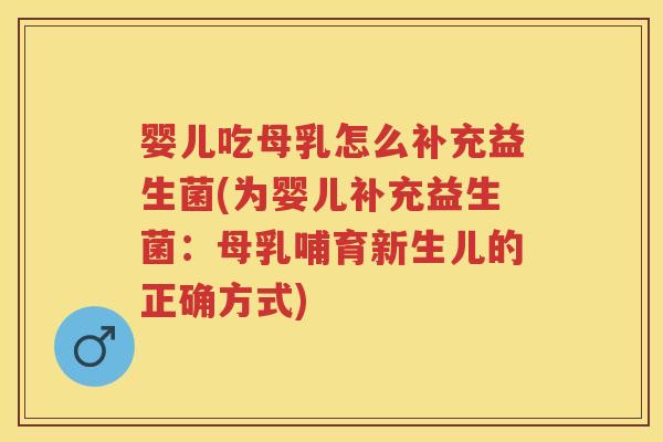婴儿吃母乳怎么补充益生菌(为婴儿补充益生菌:母乳哺育新生儿的正确方式) 婴儿吃母乳怎么补充益生菌(为婴儿补充益生菌:母乳哺育新生儿的正确方式)