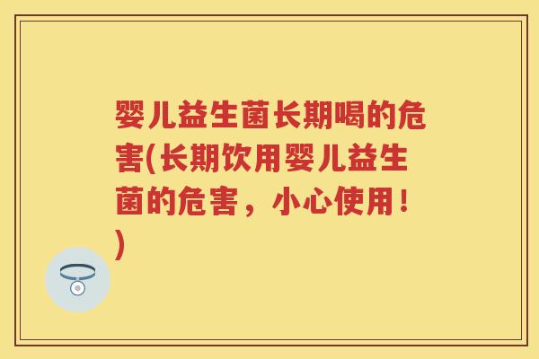 婴儿益生菌长期喝的危害(长期饮用婴儿益生菌的危害,小心使用!) 婴儿益生菌长期喝的危害(长期饮用婴儿益生菌的危害,小心使用!)
