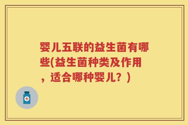 婴儿五联的益生菌有哪些(益生菌种类及作用，适合哪种婴儿？)