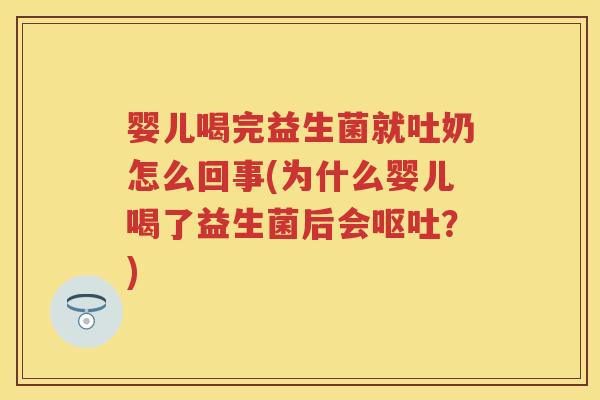 婴儿喝完益生菌就吐奶怎么回事(为什么婴儿喝了益生菌后会?) 婴儿喝完益生菌就吐奶怎么回事(为什么婴儿喝了益生菌后会?)