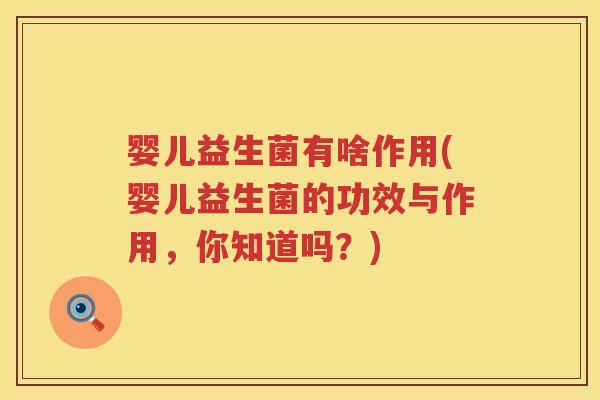 婴儿益生菌有啥作用(婴儿益生菌的功效与作用,你知道吗?) 婴儿益生菌有啥作用(婴儿益生菌的功效与作用,你知道吗?)