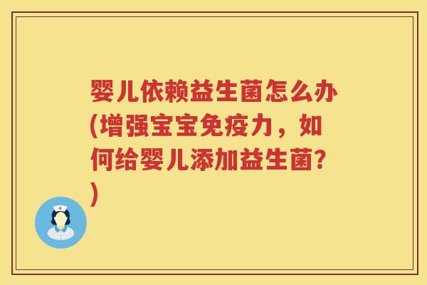 婴儿依赖益生菌怎么办(增强宝宝力,如何给婴儿添加益生菌?) 婴儿依赖益生菌怎么办(增强宝宝力,如何给婴儿添加益生菌?)